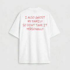 I also ghost my family so dont take it personally