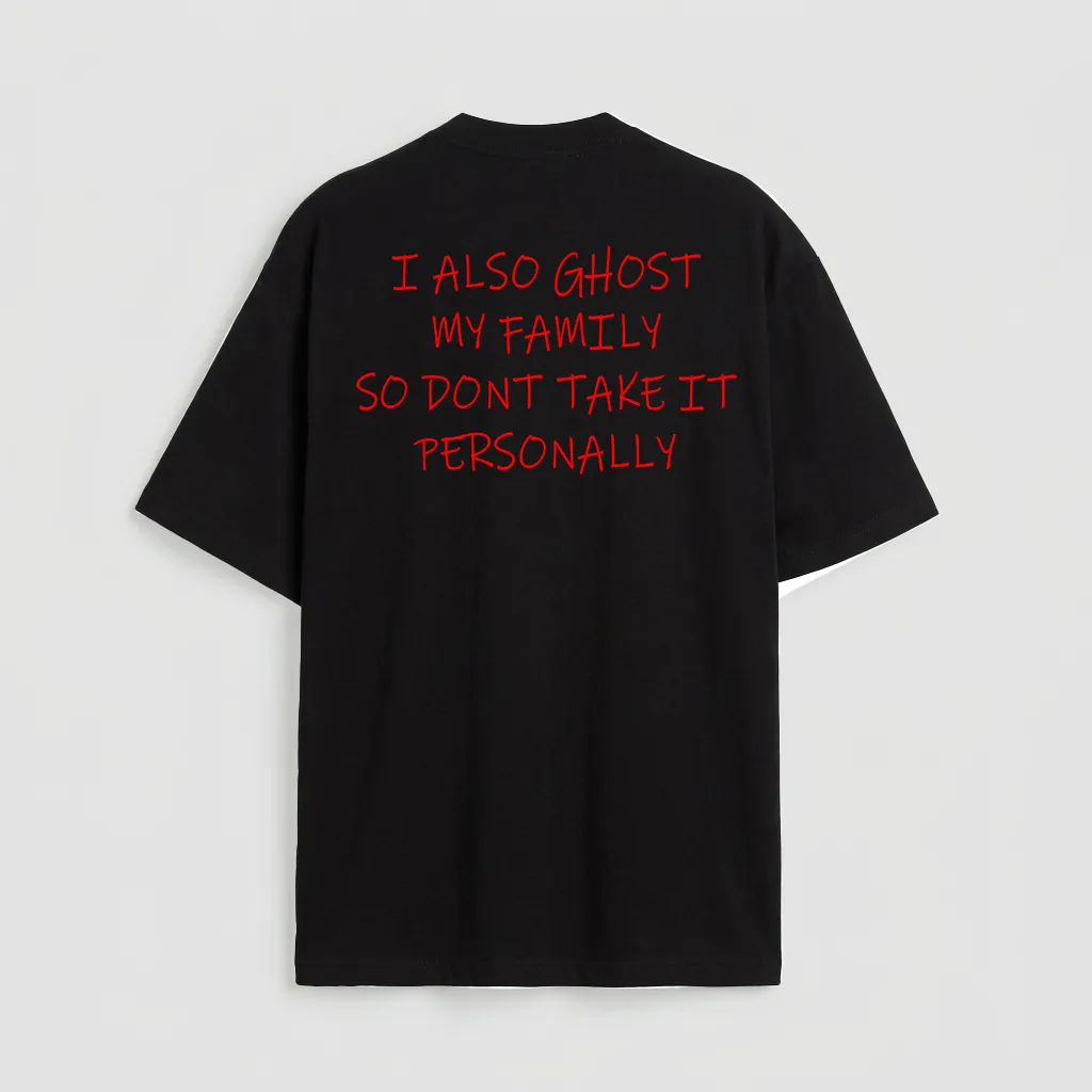 I also ghost my family so dont take it personally