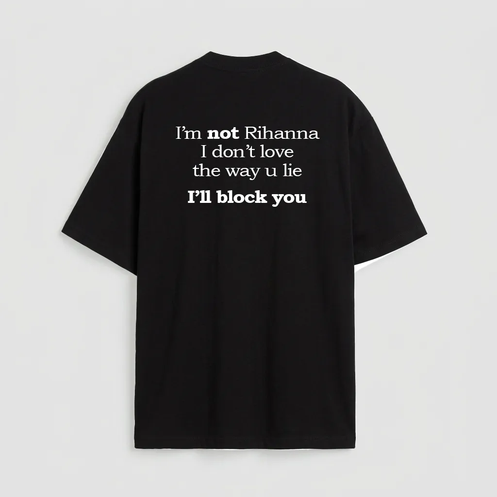I'm not Rihanna I don't love the way u lie I'll block you