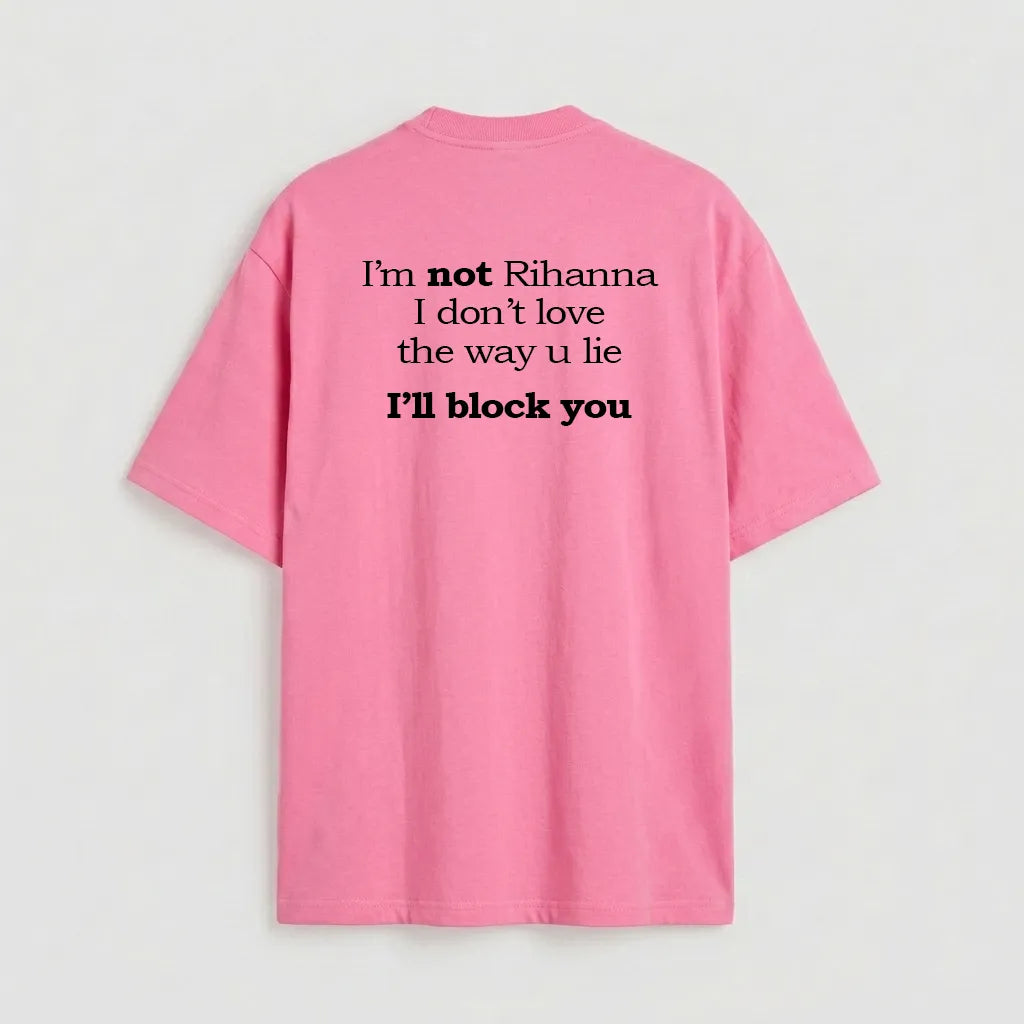 I'm not Rihanna I don't love the way u lie I'll block you