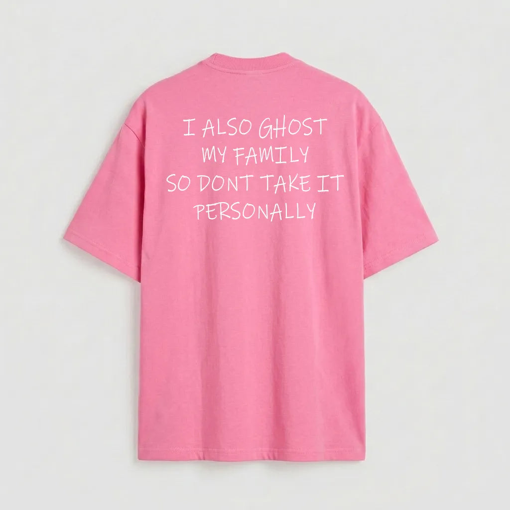 I also ghost my family so dont take it personally