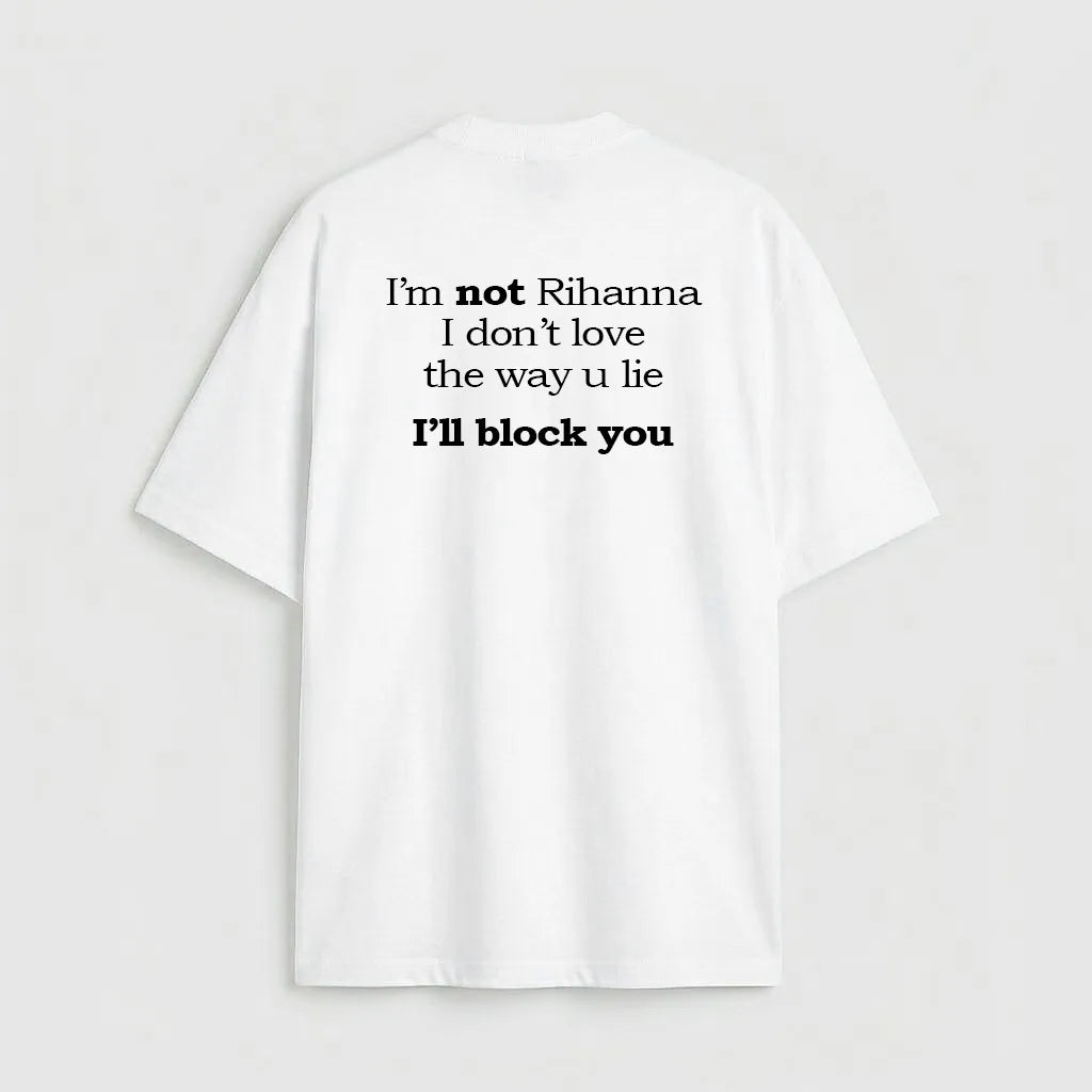 I'm not Rihanna I don't love the way u lie I'll block you