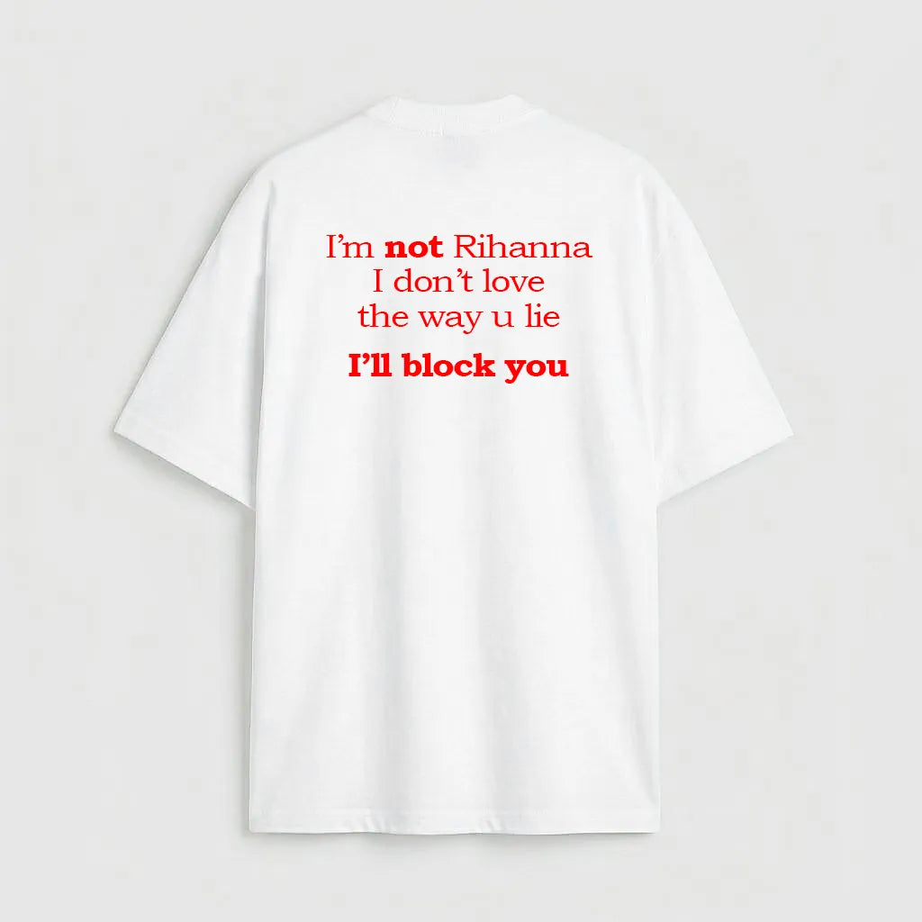 I'm not Rihanna I don't love the way u lie I'll block you